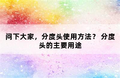 问下大家，分度头使用方法？ 分度头的主要用途